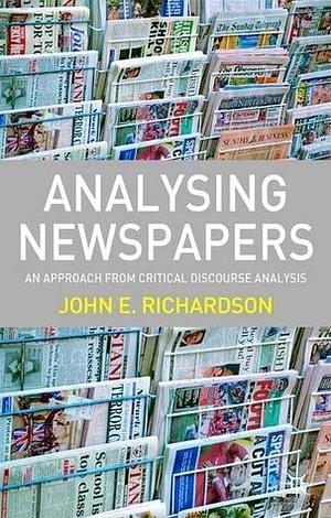 Analysing Newspapers: An Approach from Critical Discourse Analysis by John E. Richardson, John E. Richardson