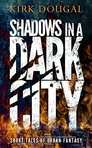Shadows in a Dark City: Short Tales of Urban Fantasy by Kirk Dougal