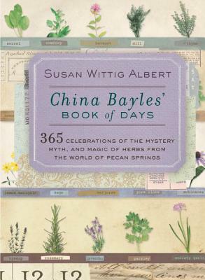 China Bayles' Book of Days: 365 Celebrations of the Mystery, Myth, and Magic of Herbs from the World of Pecan Springs by Susan Wittig Albert