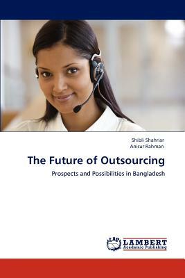 The Future of Outsourcing by Shibli Shahriar, Anisur Rahman