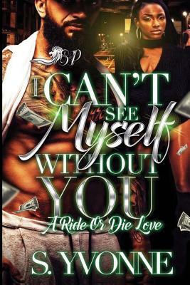 I Can't See Myself Without You: A Ride or Die Love by S. Yvonne