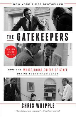 The Gatekeepers: How the White House Chiefs of Staff Define Every Presidency by Chris Whipple