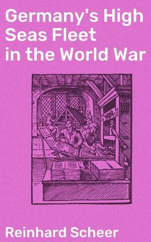 Germany's High Seas Fleet in the World War by Reinhard Scheer