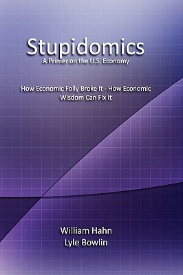 Stupidomics: A Primer on the U.S. Economy by William Hahn, Lyle Bowlin