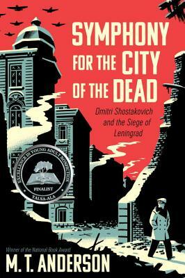 Symphony for the City of the Dead: Dmitri Shostakovich and the Siege of Leningrad by M.T. Anderson