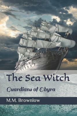 The Sea Witch: Guardians of Obyra I by M. M. Brownlow