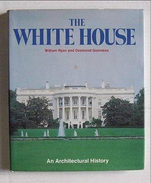 The White House: An Architectural History by William Ryan, Desmond Guinness