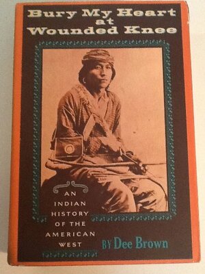 Bury My Heart at Wounded Knee: An Indian History of the American West by Dee Brown