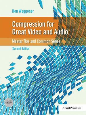 Compression for Great Video and Audio: Master Tips and Common Sense by Ben Waggoner