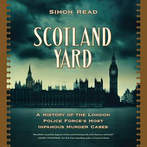 Scotland Yard: A History of the London Police Force's Most Infamous Murder Cases by Simon Read