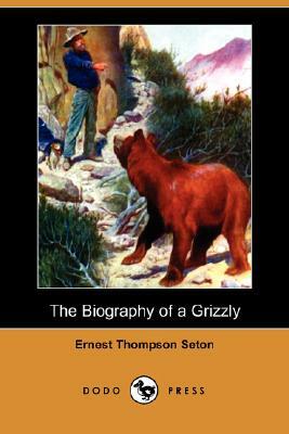 The Biography of a Grizzly (Dodo Press) by Ernest Thompson Seton