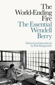 The World-Ending Fire: The Essential Wendell Berry by Wendell Berry, Paul Kingsnorth