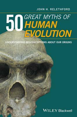 50 Great Myths of Human Evolution: Understanding Misconceptions about Our Origins by John H. Relethford