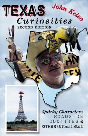 Texas Curiosities, 2nd: Quirky Characters, Roadside Oddities & Other Offbeat Stuff by John Kelso