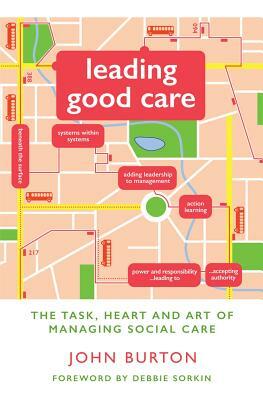 Leading Good Care: The Task, Heart and Art of Managing Social Care by John Burton