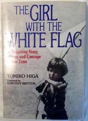 The Girl With the White Flag: An Inspiring Story of Love and Courage in War Time by Tomiko Higa, Tomiko Higa