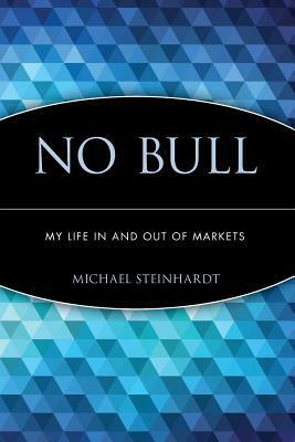 No Bull: My Life in and Out of Markets by Michael Steinhardt