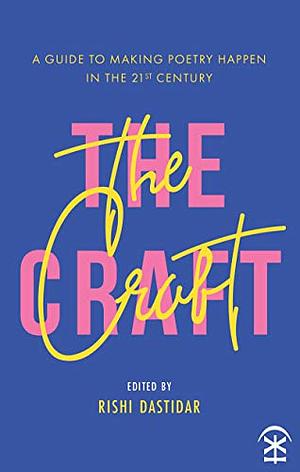Craft: A Guide to Making Poetry Happen in the 21st Century by Rishi Dastidar