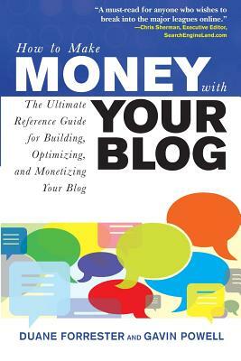 How to Make Money with Your Blog: The Ultimate Reference Guide for Building, Optimizing, and Monetizing Your Blog by Gavin Powell, Duane Forrester