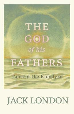 The God of his Fathers - Tales of the Klondyke by Jack London