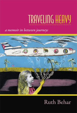 Traveling Heavy: A Memoir in between Journeys by Ruth Behar