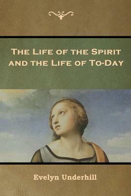The Life of the Spirit and the Life of To-Day by Evelyn Underhill