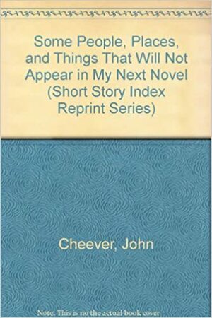 Some People, Places, And Things That Will Not Appear In My Next Novel by John Cheever