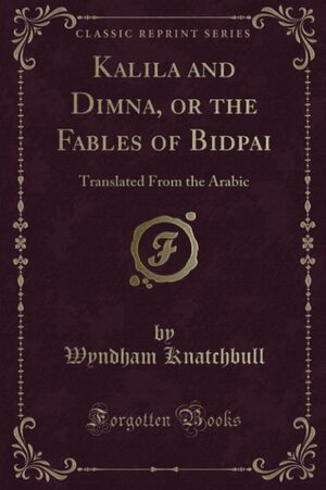 Kalila and Dimna, or the Fables of Bidpai: Translated from the Arabic by Pandit Vishnusharma, Wyndham Knatchbull