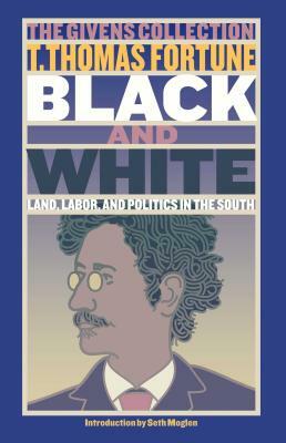 Black and White: Land, Labor, and Politics in the South by T. Thomas Fortune