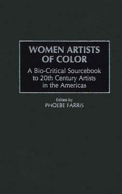 Women Artists Of Color: A Bio Critical Sourcebook To 20th Century Artists In The Americas by Phoebe Farris