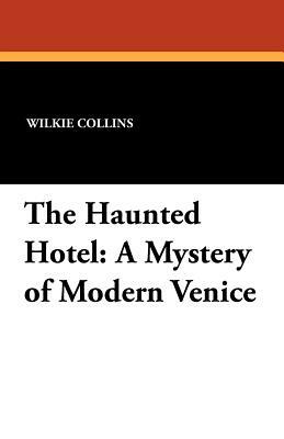 The Haunted Hotel: A Mystery of Modern Venice by Wilkie Collins