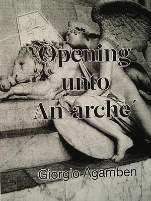 Opening Unto An-arché by Giorgio Agamben, Giorgio Agamben