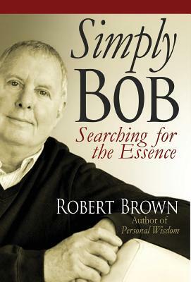 Simply Bob: Searching for the Essence by Robert Brown