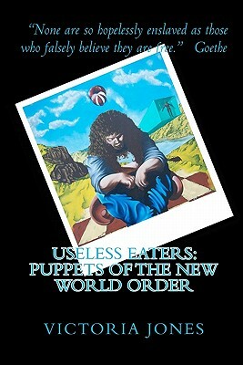 Useless Eaters: Puppets of the New World Order by Victoria Jones