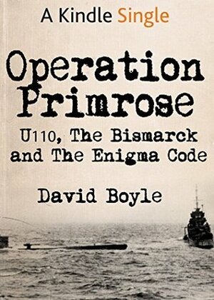 Operation Primrose: U110, the Bismarck and the Enigma code breakers by David Boyle
