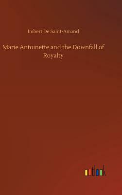 Marie Antoinette and the Downfall of Royalty by Imbert De Saint-Amand