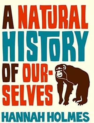 Natural History Of Ourselves by Hannah Holmes