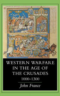 Western Warfare in the Age of the Crusades, 1000 1300 by John France