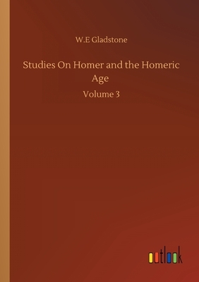Studies On Homer and the Homeric Age: Volume 3 by William Ewart Gladstone
