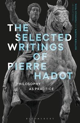 Selected Writings of Pierre Hadot, The: Philosophy as Practice by Pierre Hadot, Pierre Hadot, Matthew Sharpe