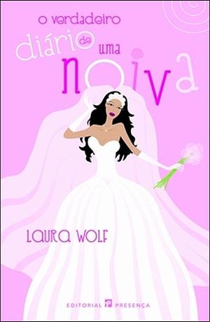 O verdadeiro diário de uma noiva by Laura Wolf
