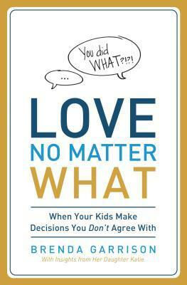 Love No Matter What: When Your Kids Make Decisions You Don't Agree with by Brenda Garrison