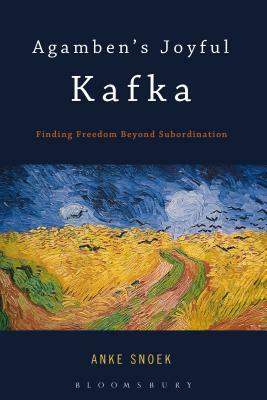 Agamben's Joyful Kafka: Finding Freedom Beyond Subordination by Anke Snoek