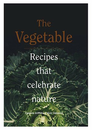 The Vegetable: Recipes That Celebrate Nature by Vicki Valsamis, Caroline Griffiths