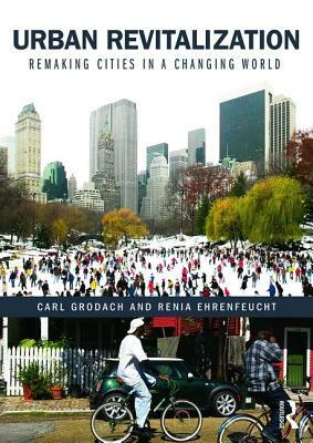 Urban Revitalization: Remaking Cities in a Changing World by Carl Grodach, Renia Ehrenfeucht