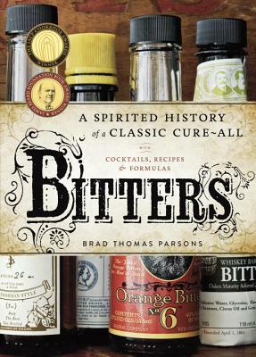 Bitters: A Spirited History of a Classic Cure-All, with Cocktails, Recipes, and Formulas by Brad Thomas Parsons