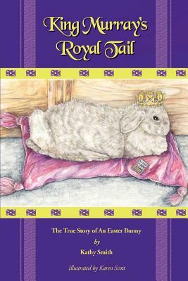 King Murray's Royal Tail: The True Story of an Easter Bunny by Kathryn R. Smith, Kathy Smith