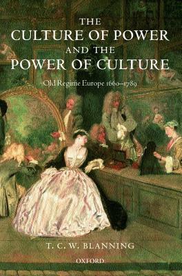 The Culture of Power and the Power of Culture: Old Regime Europe 1660-1789 by Tim Blanning