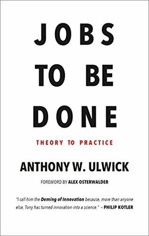 Jobs to be Done: Theory to Practice by Anthony W. Ulwick