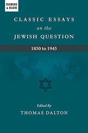 Classic Essays on the Jewish Question: 1850 to 1945 by Thomas Dalton